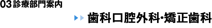 03 診療部門案内 歯科口腔外科・矯正歯科