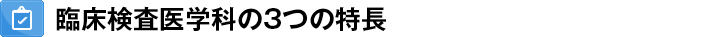臨床検査医学科の3つの特長