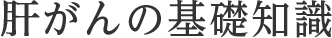 肝がんの基礎知識